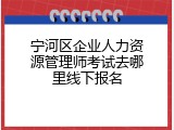 宁河区企业人力资源管理师考试去哪里线下报名