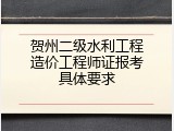 贺州二级水利工程造价工程师证报考具体要求