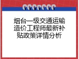 烟台一级交通运输造价工程师最新补贴政策详情分析