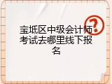 宝坻区中级会计师考试去哪里线下报名