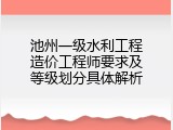 池州一级水利工程造价工程师要求及等级划分具体解析