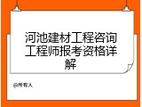 河池建材工程咨询工程师报考资格详解