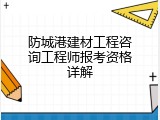 防城港建材工程咨询工程师报考资格详解