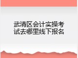 武清区会计实操考试去哪里线下报名