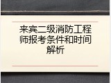 来宾二级消防工程师报考条件和时间解析