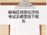 静海区高级经济师考试去哪里线下报名