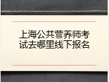 上海公共营养师考试去哪里线下报名