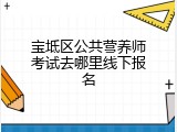 宝坻区公共营养师考试去哪里线下报名