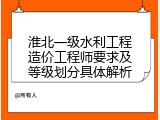 淮北一级水利工程造价工程师要求及等级划分具体解析