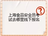 上海食品安全员考试去哪里线下报名