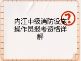 内江中级消防设施操作员报考资格详解