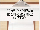 滨海新区PMP项目管理师考试去哪里线下报名