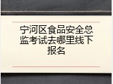宁河区食品安全总监考试去哪里线下报名