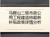 马鞍山二级市政公用工程建造师最新补贴政策详情分析