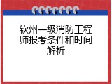 钦州一级消防工程师报考条件和时间解析