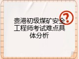 贵港初级煤矿安全工程师考试难点具体分析