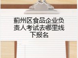 蓟州区食品企业负责人考试去哪里线下报名
