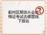 蓟州区期货从业资格证考试去哪里线下报名