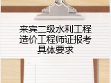 来宾二级水利工程造价工程师证报考具体要求