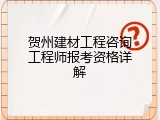 贺州建材工程咨询工程师报考资格详解