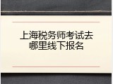 上海税务师考试去哪里线下报名