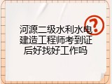 河源二级水利水电建造工程师考到证后好找好工作吗