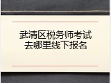 武清区税务师考试去哪里线下报名