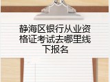 静海区银行从业资格证考试去哪里线下报名