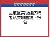 宝坻区高级经济师考试去哪里线下报名