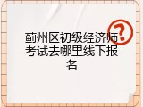 蓟州区初级经济师考试去哪里线下报名