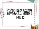 滨海新区家庭教育指导考试去哪里线下报名