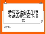 武清区社会工作师考试去哪里线下报名