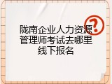 陇南企业人力资源管理师考试去哪里线下报名