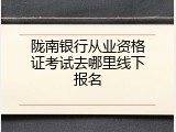 陇南银行从业资格证考试去哪里线下报名