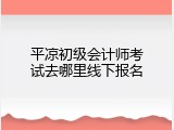 平凉初级会计师考试去哪里线下报名