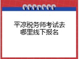 平凉税务师考试去哪里线下报名