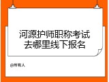 河源护师职称考试去哪里线下报名