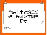 肇庆土木建筑总监理工程师证在哪里报考