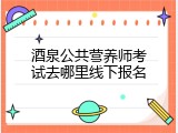 酒泉公共营养师考试去哪里线下报名