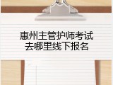 惠州主管护师考试去哪里线下报名