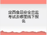 定西食品安全总监考试去哪里线下报名