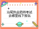 汕尾执业药师考试去哪里线下报名
