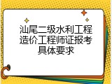 汕尾二级水利工程造价工程师证报考具体要求