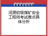 河源初级煤矿安全工程师考试难点具体分析