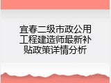 宜春二级市政公用工程建造师最新补贴政策详情分析