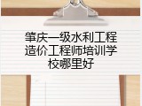 肇庆一级水利工程造价工程师培训学校哪里好