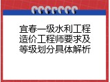宜春一级水利工程造价工程师要求及等级划分具体解析