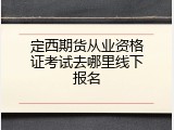 定西期货从业资格证考试去哪里线下报名
