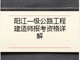 阳江一级公路工程建造师报考资格详解