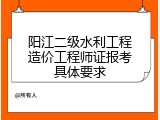 阳江二级水利工程造价工程师证报考具体要求